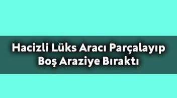 Hacizli Lüks Aracı Parçalayıp Boş Araziye Bıraktılar