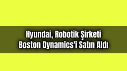 Hyundai, Robotik Şirketi Boston Dynamics'i Satın Aldı