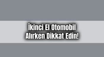 İkinci El Otomobil Alırken Dikkat Edin!