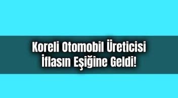 Koreli Otomobil Üreticisi İflasın Eşiğine Geldi!