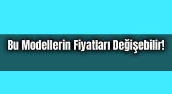 Otomobil Alacaklar Bu Modellerin Fiyatları Değişebilir!