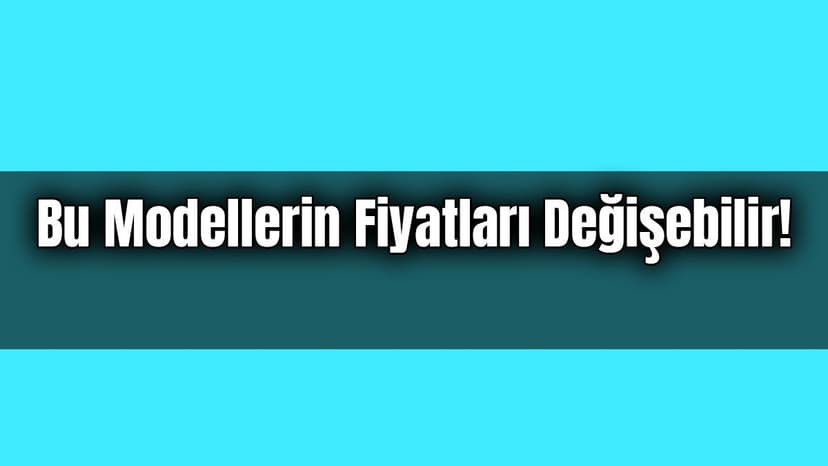 Otomobil Alacaklar Bu Modellerin Fiyatları Değişebilir!