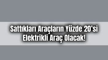 Sattıkları Araçların Yüzde 20’Si Elektrikli Araç Olacak!