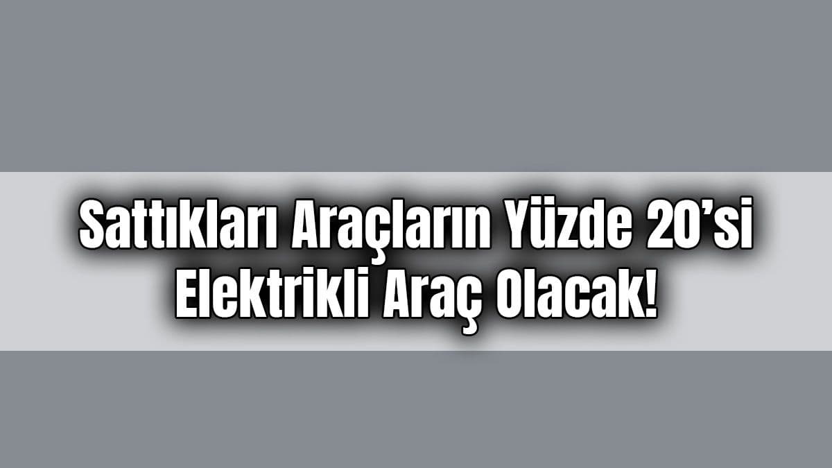 Sattıkları Araçların Yüzde 20’Si Elektrikli Araç Olacak!