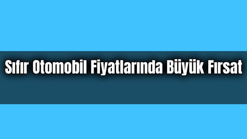 Sıfır Otomobil Fiyatlarında Büyük Fırsat Güncel Otomobil Kampanyaları