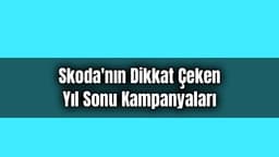 Skoda'nın Dikkat Çeken Yıl Sonu Kampanyaları