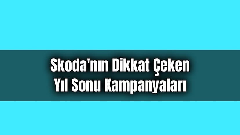 Skoda'nın Dikkat Çeken Yıl Sonu Kampanyaları