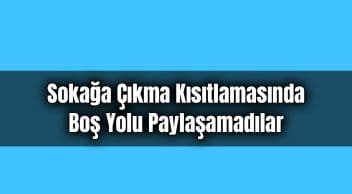 Sokağa Çıkma Kısıtlamasında Boş Yolu Paylaşamadılar