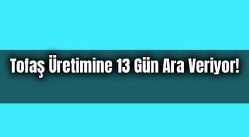 Tofaş Üretimine 13 Gün Ara Veriyor!