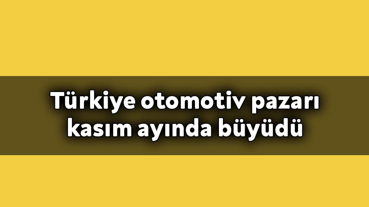 Türkiye Otomotiv Pazarı Kasım Ayında Büyüdü