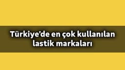 En Çok Kullanılan Lastik Markaları Belli Oldu