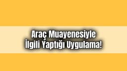 Tüvtürk Araç Muayenesiyle İlgili Yaptığı Uygulama!