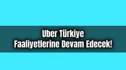Uber Türkiye Faaliyetlerine Devam Edecek!