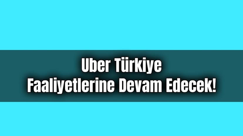 Uber Türkiye Faaliyetlerine Devam Edecek!