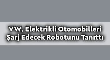 Vw, Elektrikli Otomobilleri Şarj Edecek Robotunu Tanıttı