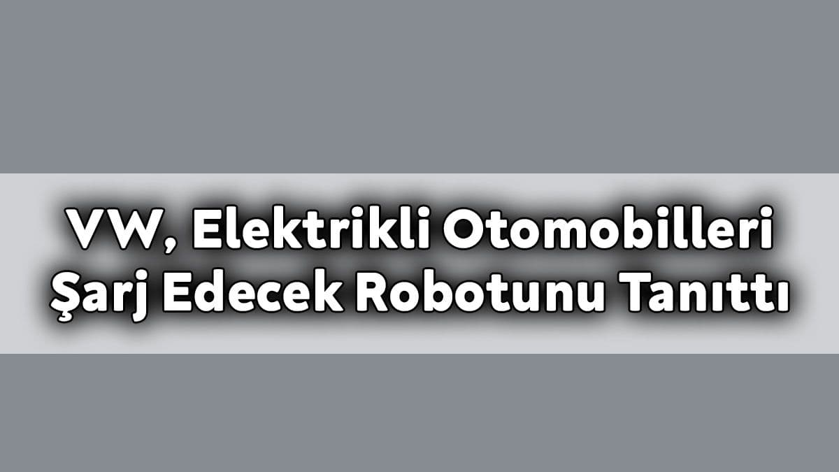 Vw, Elektrikli Otomobilleri Şarj Edecek Robotunu Tanıttı