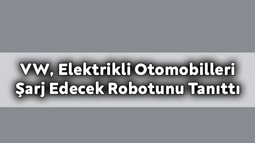 Vw, Elektrikli Otomobilleri Şarj Edecek Robotunu Tanıttı