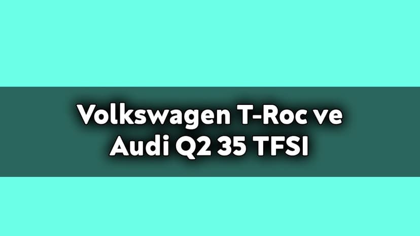 Volkswagen T-Roc ve Audi Q2 35 Tfsi Karşılaştırması
