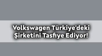 Volkswagen Türkiye’deki Şirketini Tasfiye Ediyor!