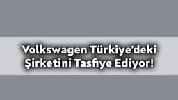 Volkswagen Türkiye’deki Şirketini Tasfiye Ediyor!