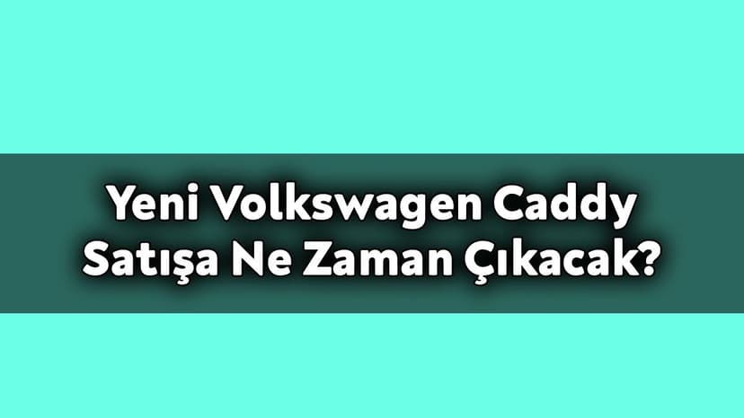 Yeni Volkswagen Caddy Satışa ne Zaman Çıkacak?