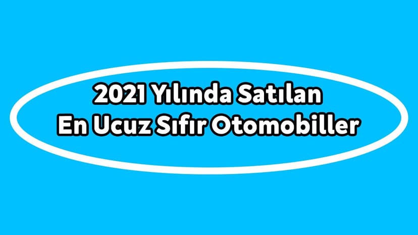 Türkiye'de 2021 Yılında Satılan En Ucuz Sıfır Otomobiller