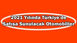 2021 Yılında Türkiye'de Satışa Sunulacak Otomobiller