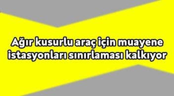 Ağır Kusurlu Araç için Muayene Istasyonları Sınırlaması Kalkıyor!