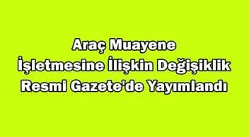 Araç Muayene İşletmesine İlişkin Değişiklik Resmi Gazete’de Yayımlandı