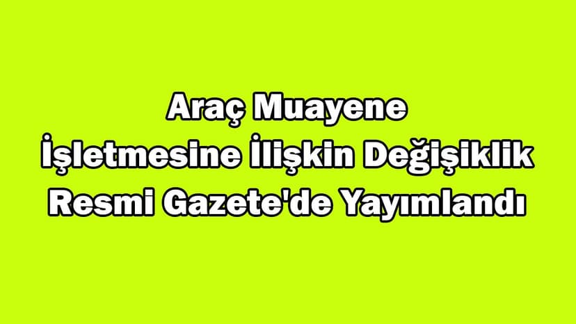 Araç Muayene İşletmesine İlişkin Değişiklik Resmi Gazete’de Yayımlandı