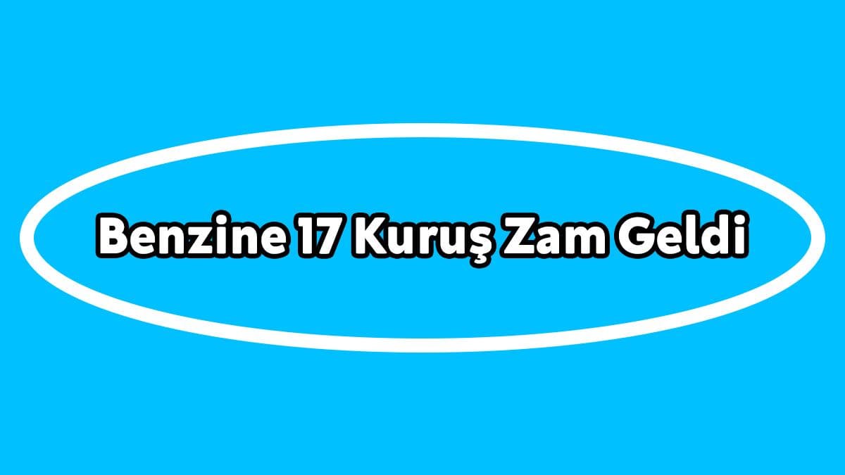 Benzine 17 Kuruş Zam Geldi!