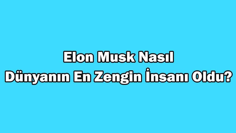 Elon Musk Nasıl Dünyanın En Zengin İnsanı Oldu?