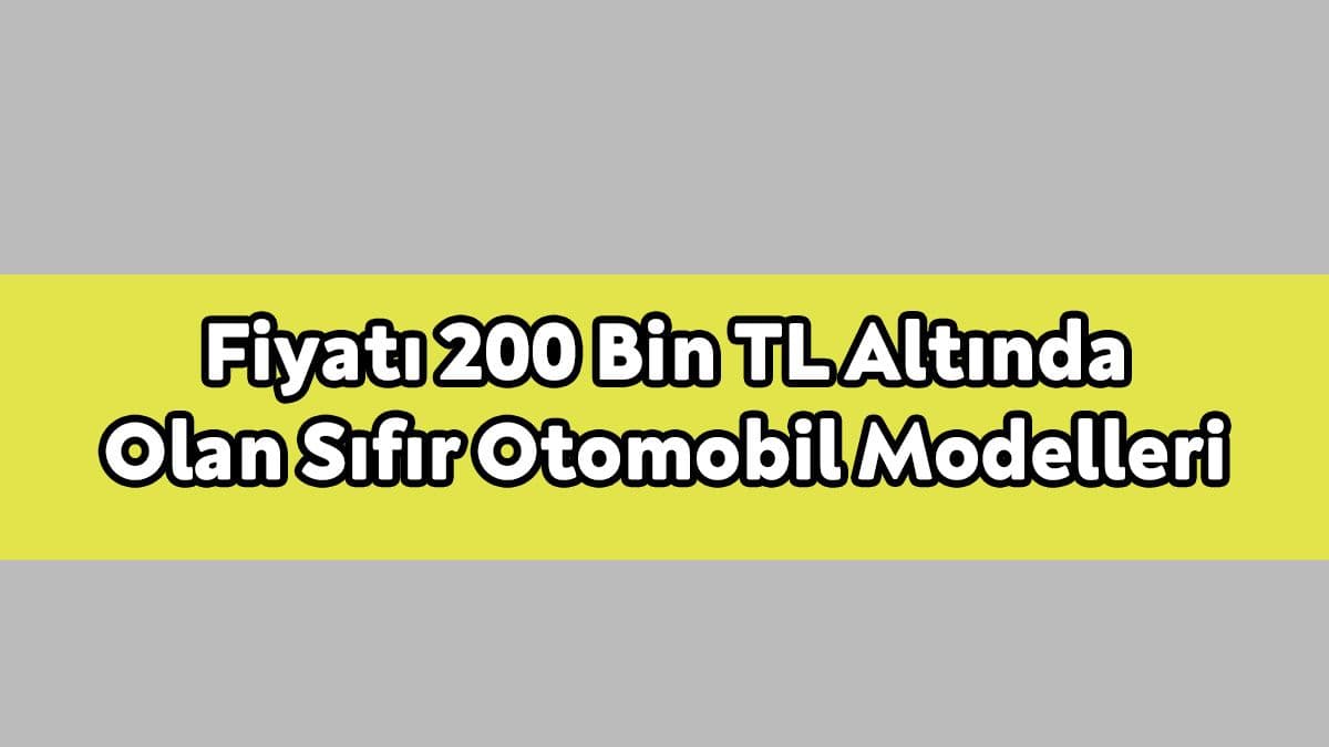 Fiyatı 200 Bin Tl Altında Olan Sıfır Otomobil Modelleri