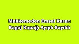 Mahkemeden Emsal Karar: Bagaj Kapağı Ayıplı Sayıldı
