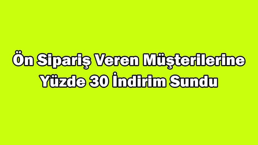 Ön Sipariş Veren Müşterilerine Yüzde 30 İndirim Sundu