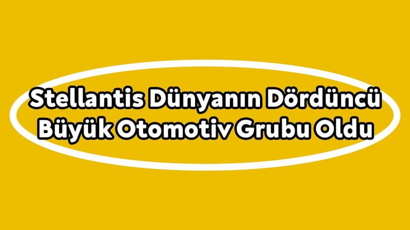 Stellantis Dünyanın Dördüncü Büyük Otomotiv Grubu Oldu!
