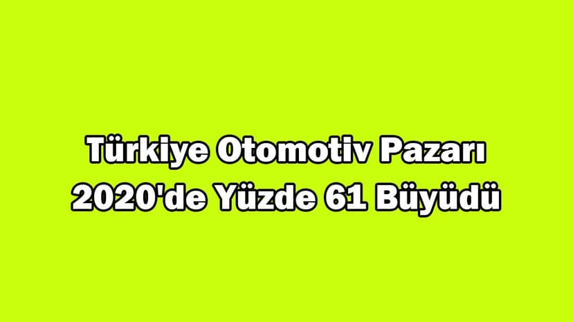 Türkiye Otomotiv Pazarı 2020'De Yüzde 61 Büyüdü