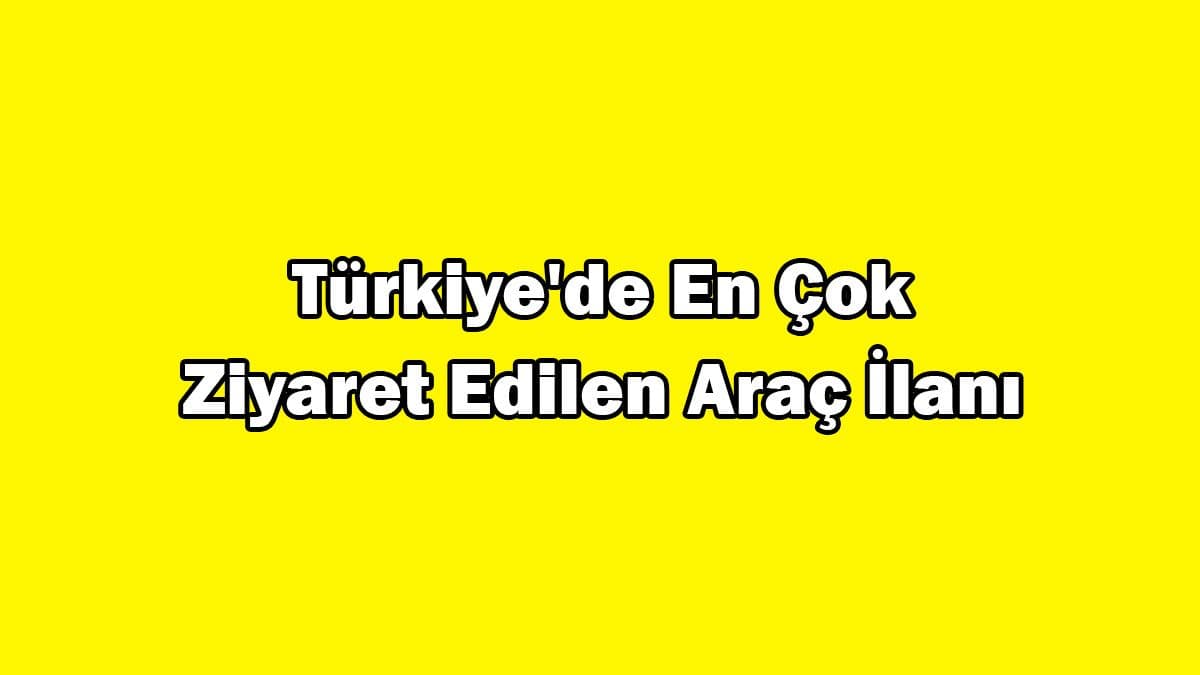 Türkiye’de En Çok Ziyaret Edilen Araç İlanı Açıklandı
