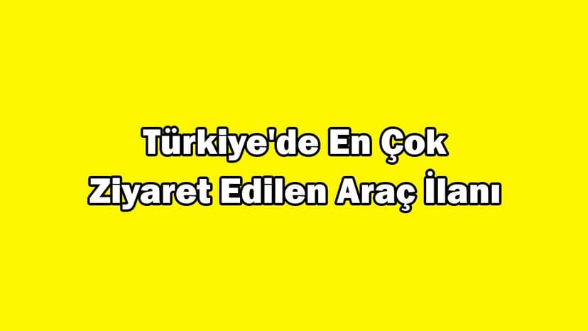 Türkiye’de En Çok Ziyaret Edilen Araç İlanı Açıklandı