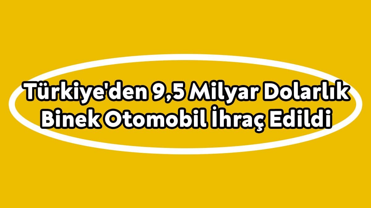 Türkiye’den 9,5 Milyar Dolarlık Binek Otomobil İhraç Edildi
