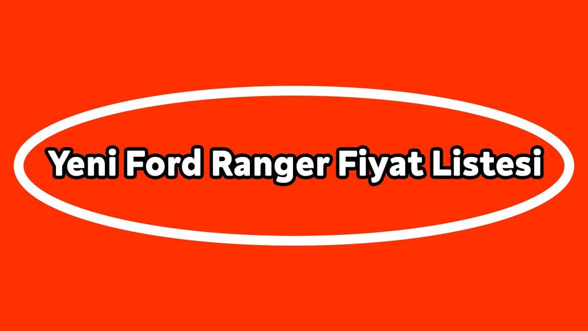 Yeni Ford Ranger Fiyat Listesi, Güncel Kampanyalı Fiyatı