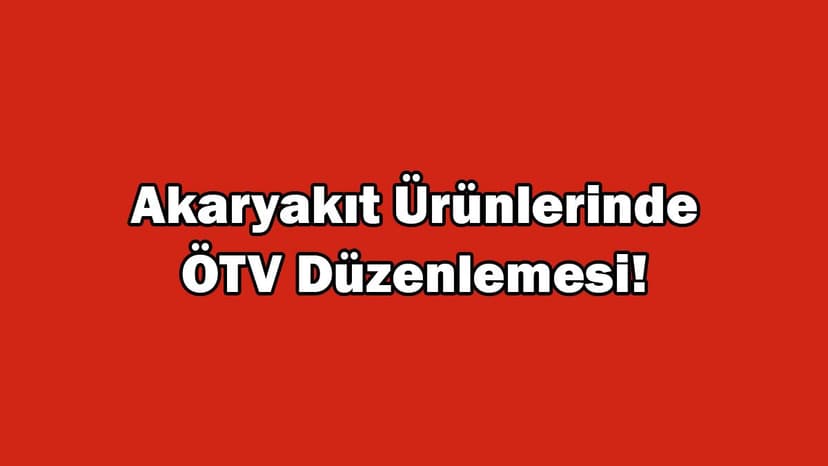 Akaryakıt Ürünlerinde Ötv Düzenlemesi!