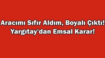Aracımı Sıfır Aldım, Boyalı Çıktı! Yargıtay’dan Emsal Karar!