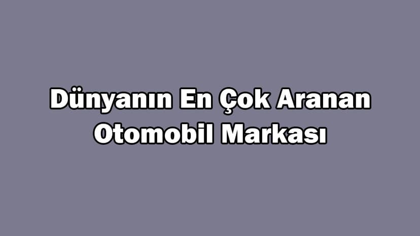 Dünyanın En Çok Aranan Otomobil Markası Açıklandı?