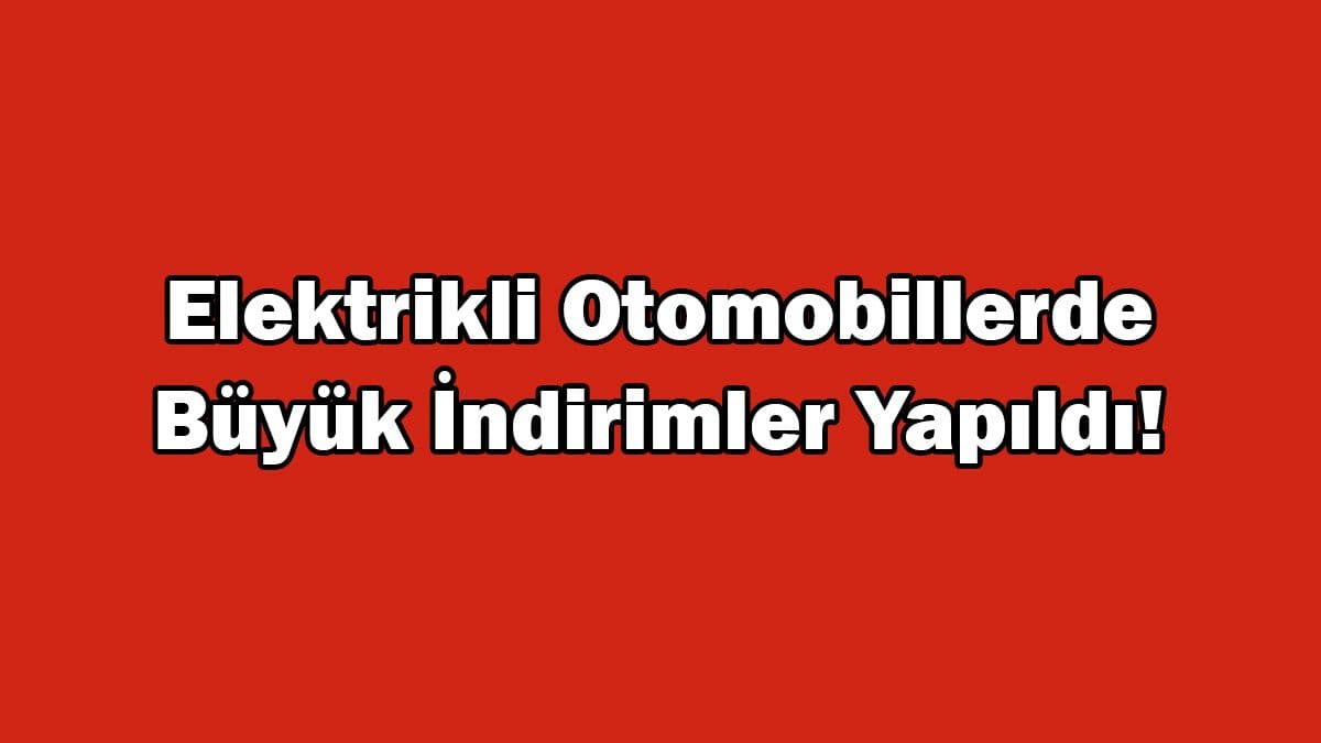 Elektrikli Otomobillerde Büyük Indirimler Yapıldı!