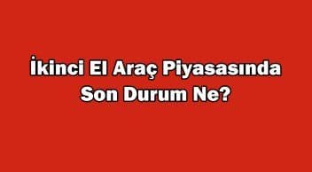 İkinci El Araç Piyasasında Son Durum Ne? Araç Fiyatları Düşüyor Mu?