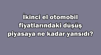 İkinci El Otomobil Fiyatlarındaki Düşüş Piyasaya ne Kadar Yansıdı?