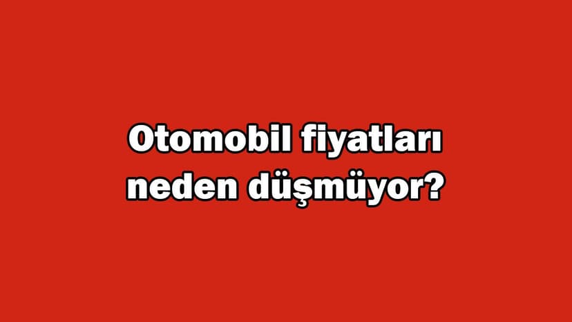 Otomotivciler Açıkladı! Kur Düşüyor, Otomobil Fiyatları Neden Düşmüyor?