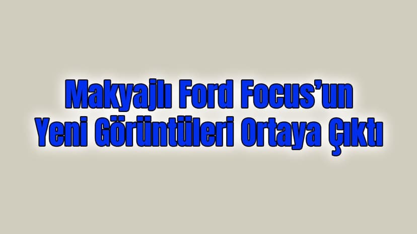 Makyajlı Ford Focus, Yeni Görüntüleri Ortaya Çıktı