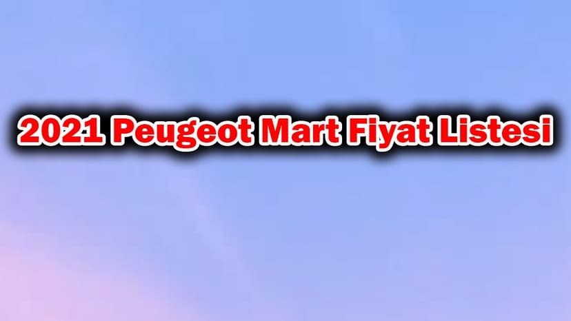 2021 Peugeot Mart 0 Faiz Kampanyaları ve Fiyat Listesi